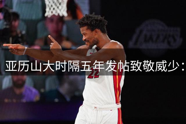 亚历山大时隔五年发帖致敬威少：OKC永远的传奇