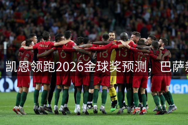 凯恩领跑2026金球奖预测，巴萨新星亚马尔紧随其后