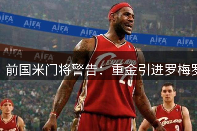 前国米门将警告：重金引进罗梅罗恐成蓝黑军团隐患