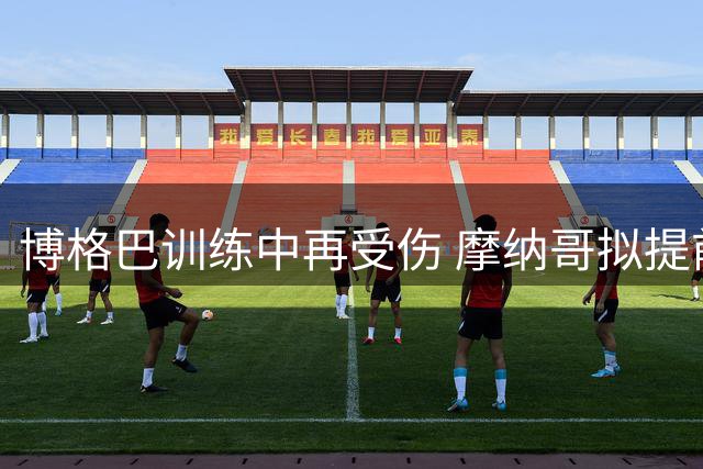博格巴训练中再受伤 摩纳哥拟提前终止合约