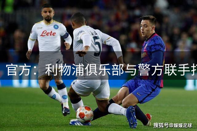 官方：利物浦俱乐部与警方联手打击黄牛、扣押超120万英镑资产