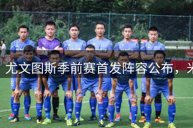尤文图斯季前赛首发阵容公布，米利克领衔对阵尼斯