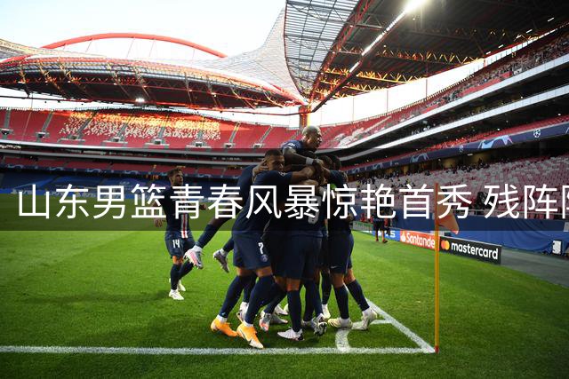山东男篮青春风暴惊艳首秀 残阵险胜同曦暴露哪些成长密码