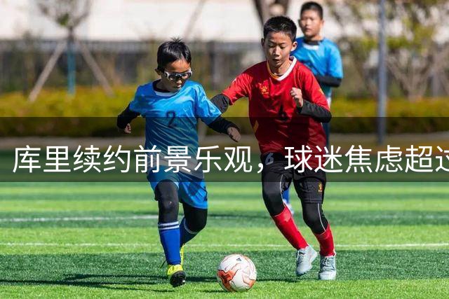 库里续约前景乐观，球迷焦虑超过球员本人