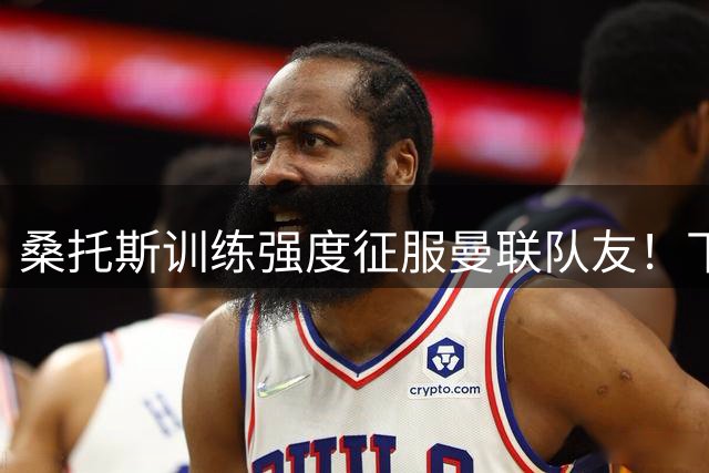 桑托斯训练强度征服曼联队友！下赛季打主力前提曝光，能为卡里克带来啥