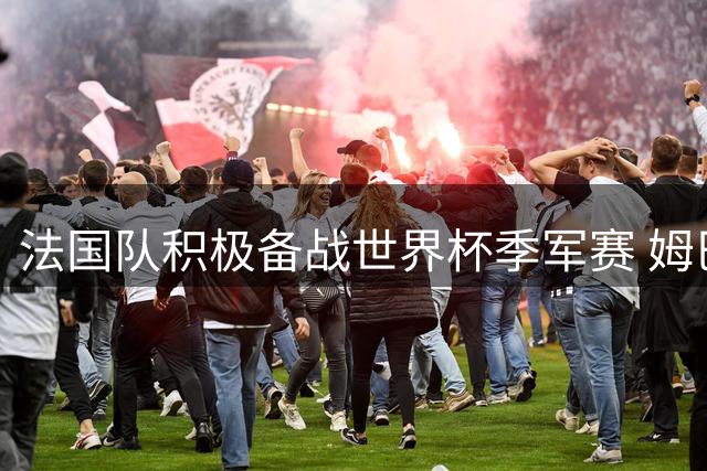 法国队积极备战世界杯季军赛 姆巴佩训练场上状态轻松