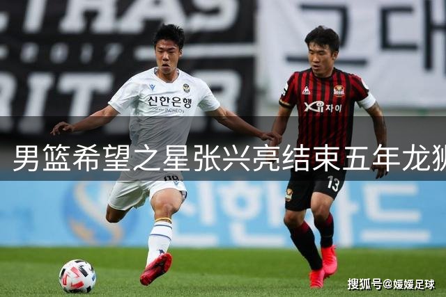 男篮希望之星张兴亮结束五年龙狮生涯 将转战新赛场