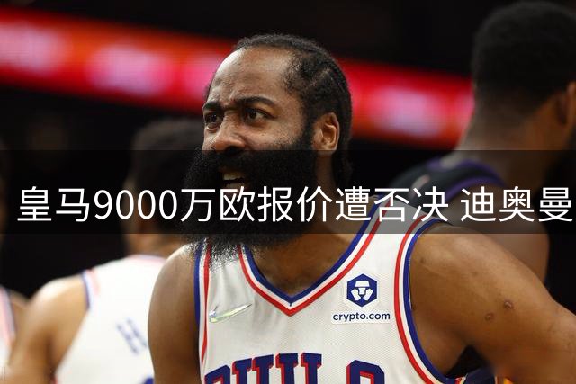 皇马9000万欧报价遭否决 迪奥曼德争夺战白热化