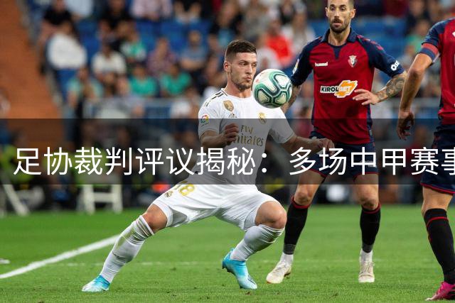 足协裁判评议揭秘：多场中甲赛事现重大判罚失误