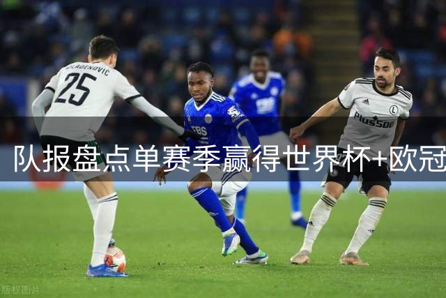 队报盘点单赛季赢得世界杯+欧冠球员：皇马拜仁最大赢家