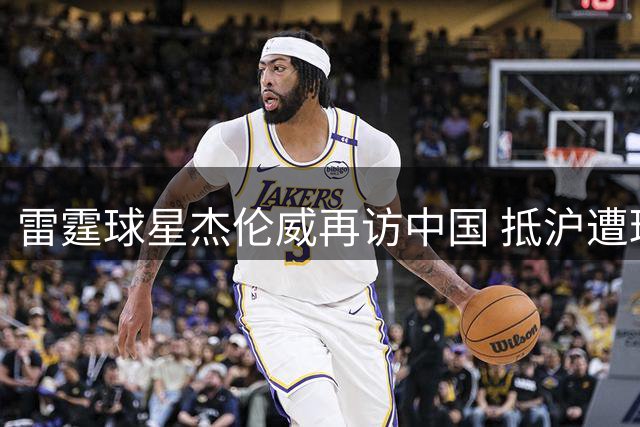 雷霆球星杰伦威再访中国 抵沪遭球迷围堵签名不停歇