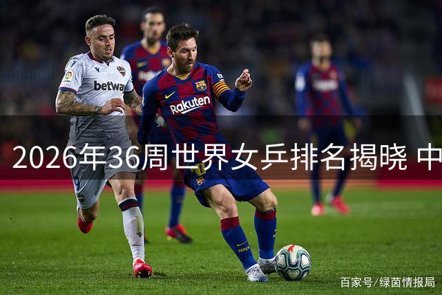 2026年36周世界女乒排名揭晓 中国选手包揽前二