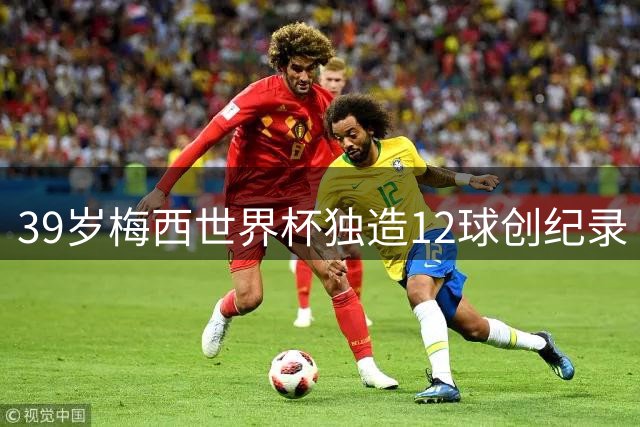 39岁梅西世界杯独造12球创纪录 阿根廷足协：美洲杯参赛权完全交由球王定夺